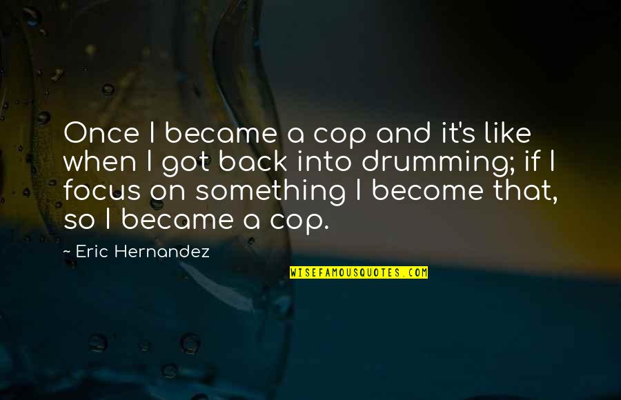 Best Drumming Quotes By Eric Hernandez: Once I became a cop and it's like