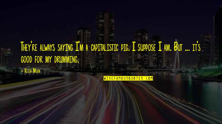 Best Drumming Quotes By Keith Moon: They're always saying I'm a capitalistic pig. I