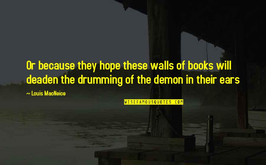 Best Drumming Quotes By Louis MacNeice: Or because they hope these walls of books