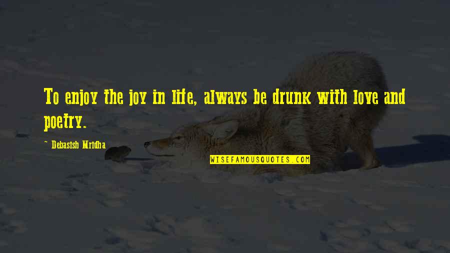 Best Drunk Love Quotes By Debasish Mridha: To enjoy the joy in life, always be