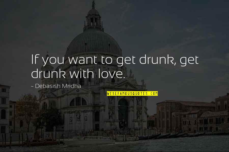 Best Drunk Love Quotes By Debasish Mridha: If you want to get drunk, get drunk