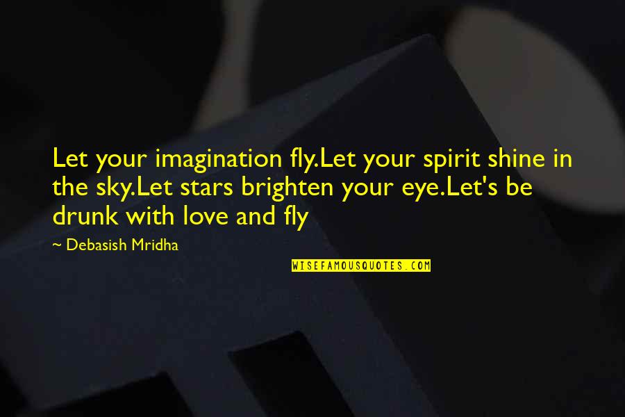 Best Drunk Love Quotes By Debasish Mridha: Let your imagination fly.Let your spirit shine in