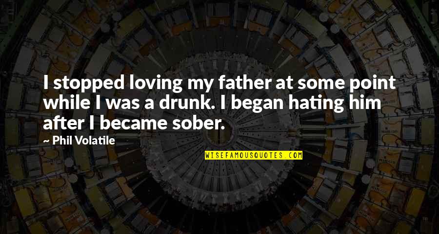 Best Drunk Love Quotes By Phil Volatile: I stopped loving my father at some point