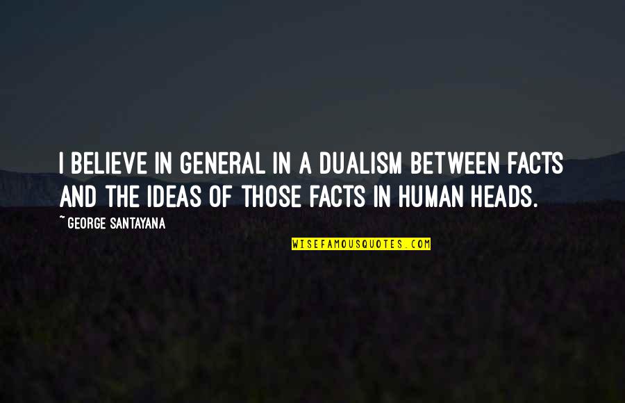 Best Dualism Quotes By George Santayana: I believe in general in a dualism between