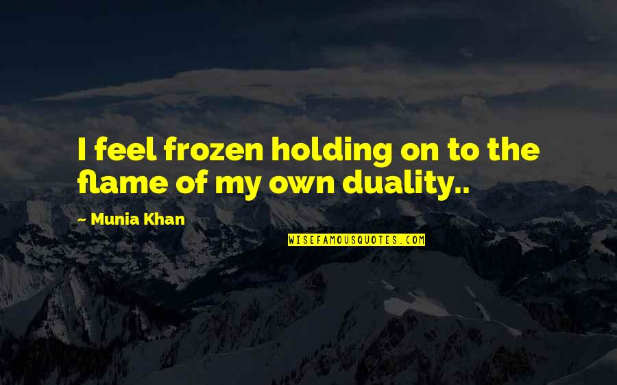 Best Dualism Quotes By Munia Khan: I feel frozen holding on to the flame