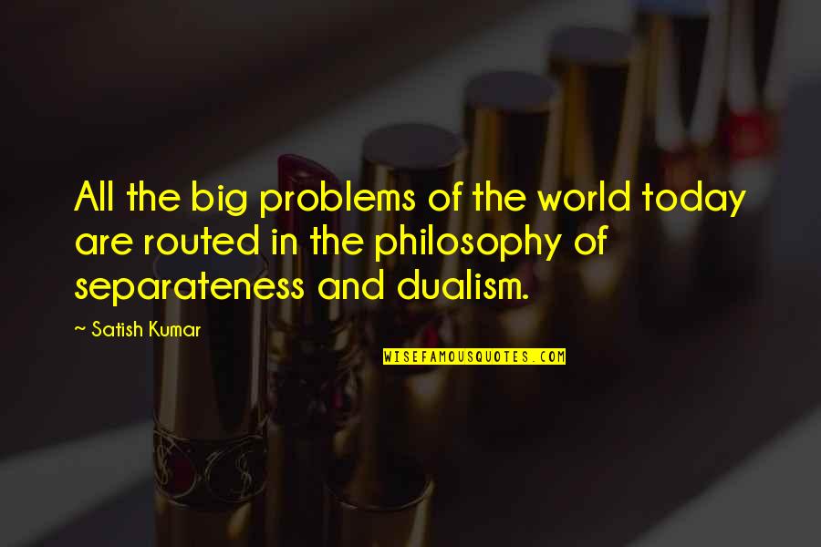 Best Dualism Quotes By Satish Kumar: All the big problems of the world today