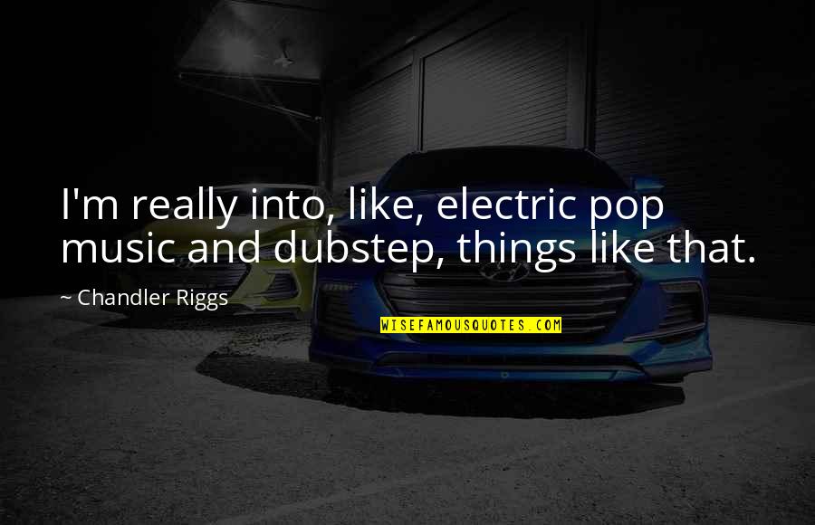 Best Dubstep Quotes By Chandler Riggs: I'm really into, like, electric pop music and