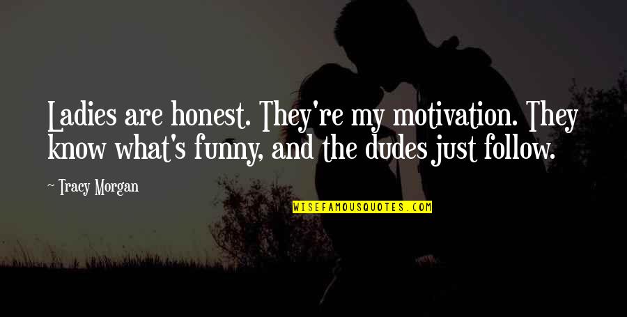 Best Dudes Quotes By Tracy Morgan: Ladies are honest. They're my motivation. They know