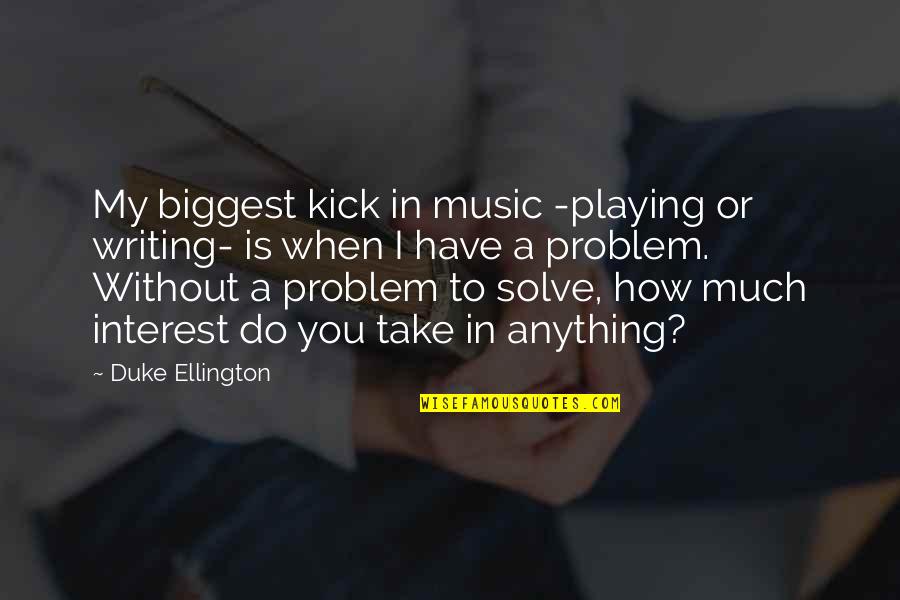 Best Duke Ellington Quotes By Duke Ellington: My biggest kick in music -playing or writing-