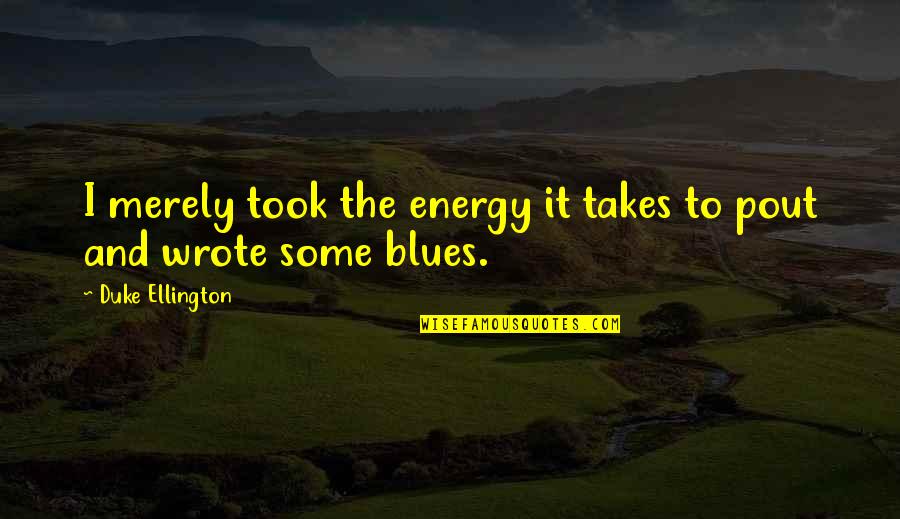 Best Duke Ellington Quotes By Duke Ellington: I merely took the energy it takes to