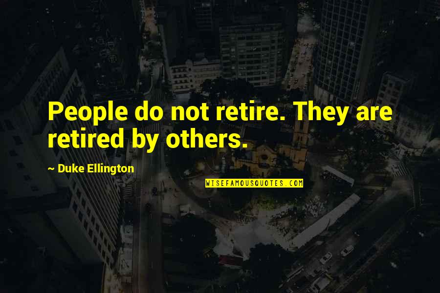 Best Duke Ellington Quotes By Duke Ellington: People do not retire. They are retired by