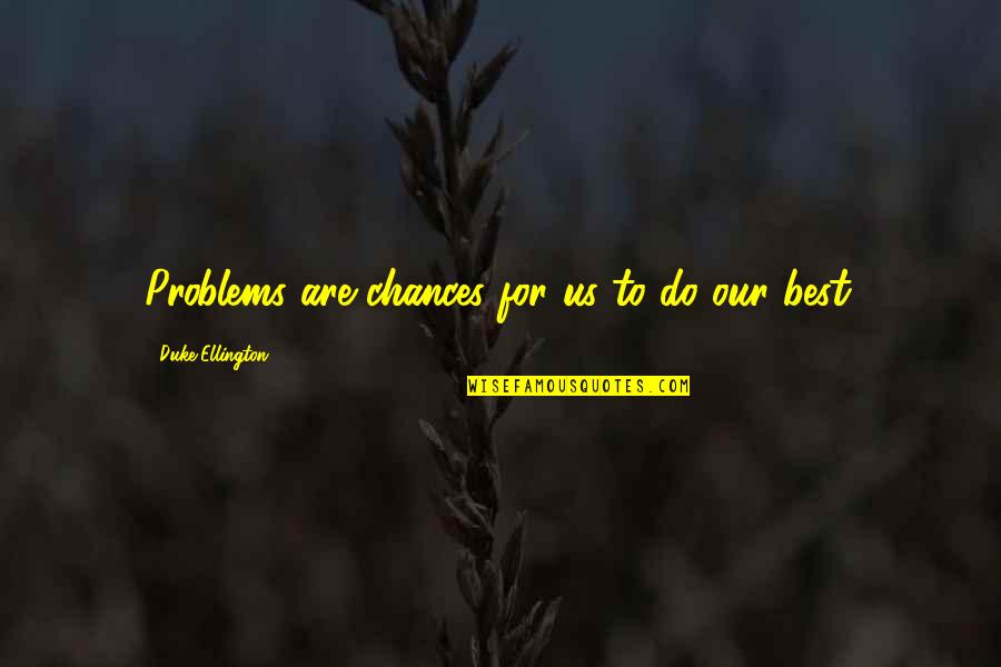 Best Duke Ellington Quotes By Duke Ellington: Problems are chances for us to do our