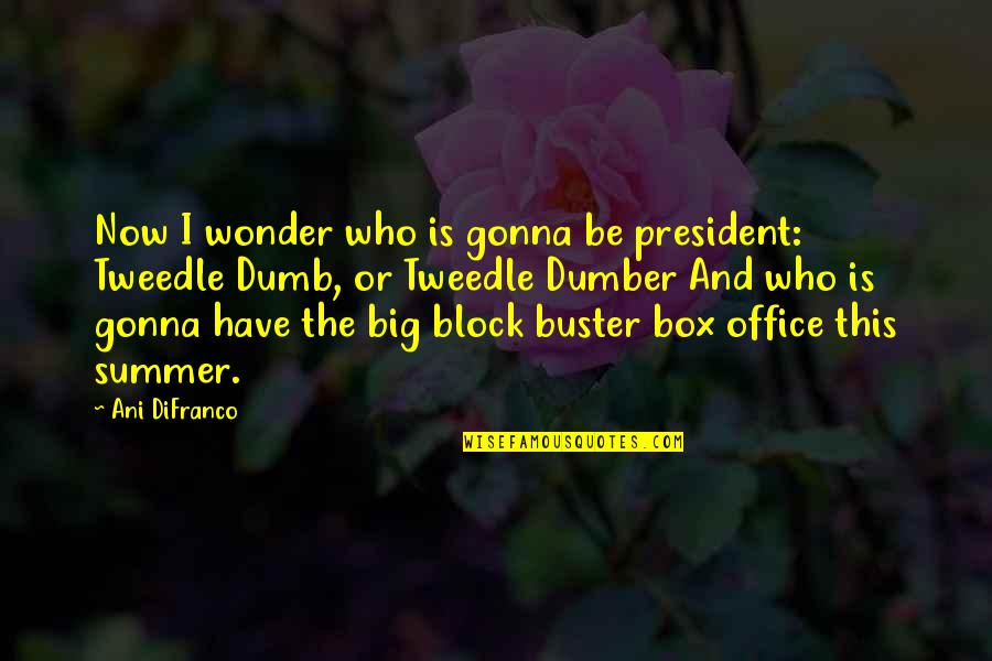 Best Dumb N Dumber Quotes By Ani DiFranco: Now I wonder who is gonna be president: