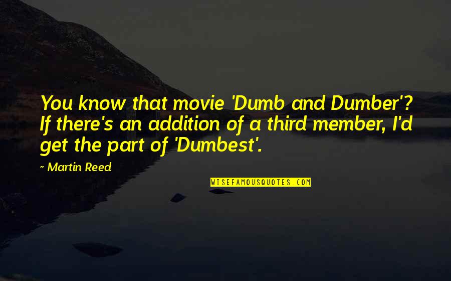 Best Dumb N Dumber Quotes By Martin Reed: You know that movie 'Dumb and Dumber'? If