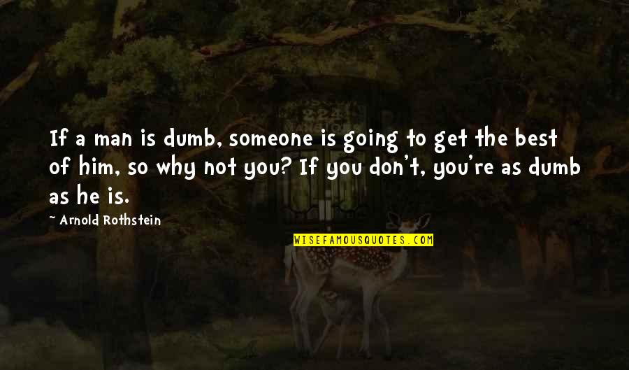 Best Dumb Quotes By Arnold Rothstein: If a man is dumb, someone is going
