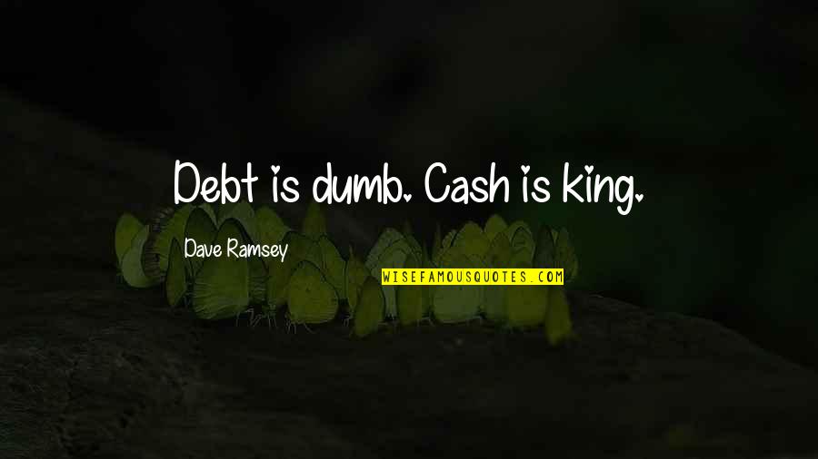 Best Dumb Quotes By Dave Ramsey: Debt is dumb. Cash is king.