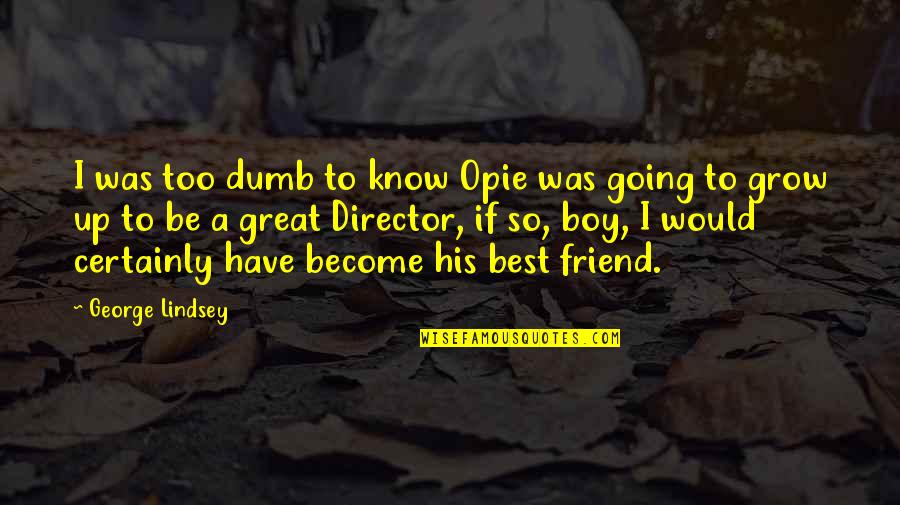 Best Dumb Quotes By George Lindsey: I was too dumb to know Opie was