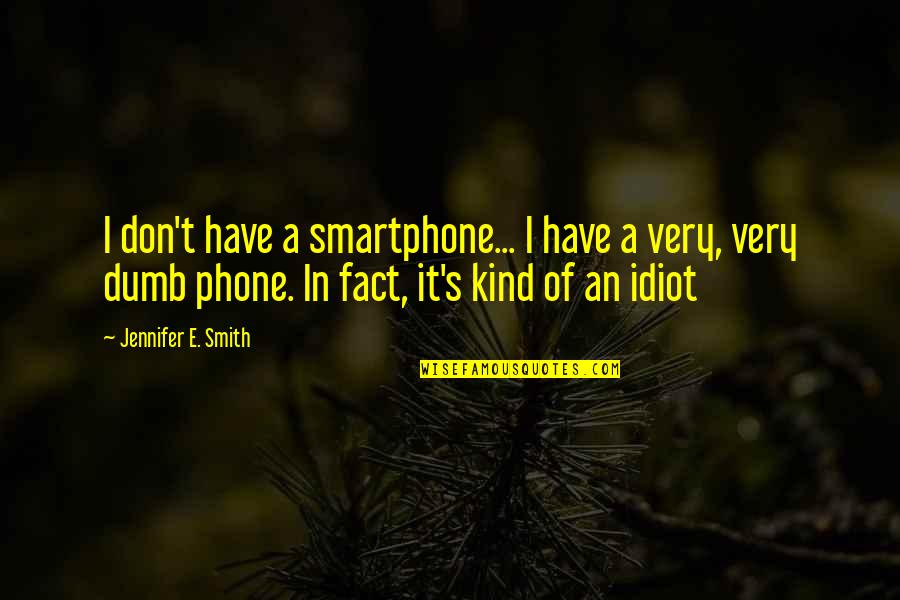 Best Dumb Quotes By Jennifer E. Smith: I don't have a smartphone... I have a