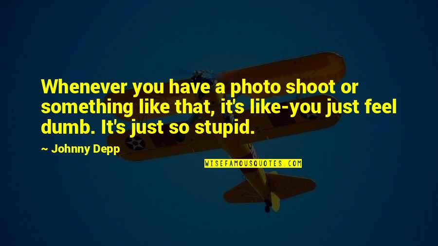 Best Dumb Quotes By Johnny Depp: Whenever you have a photo shoot or something