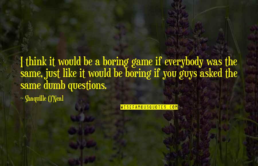 Best Dumb Quotes By Shaquille O'Neal: I think it would be a boring game