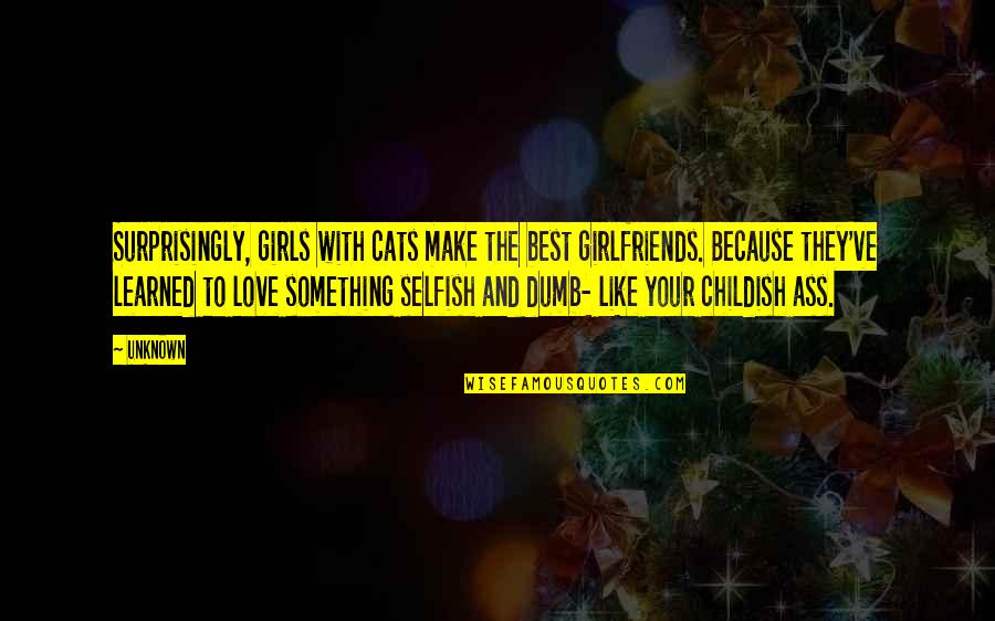 Best Dumb Quotes By Unknown: Surprisingly, girls with cats make the best girlfriends.
