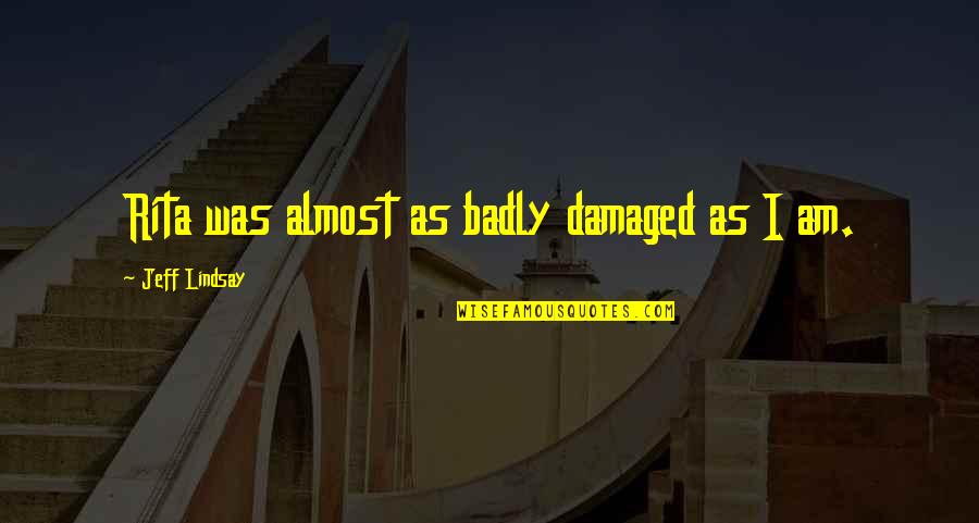 Best Dumble Quotes By Jeff Lindsay: Rita was almost as badly damaged as I Best Dumble Quotes By Jeff Lindsay: Rita was almost as badly damaged as I