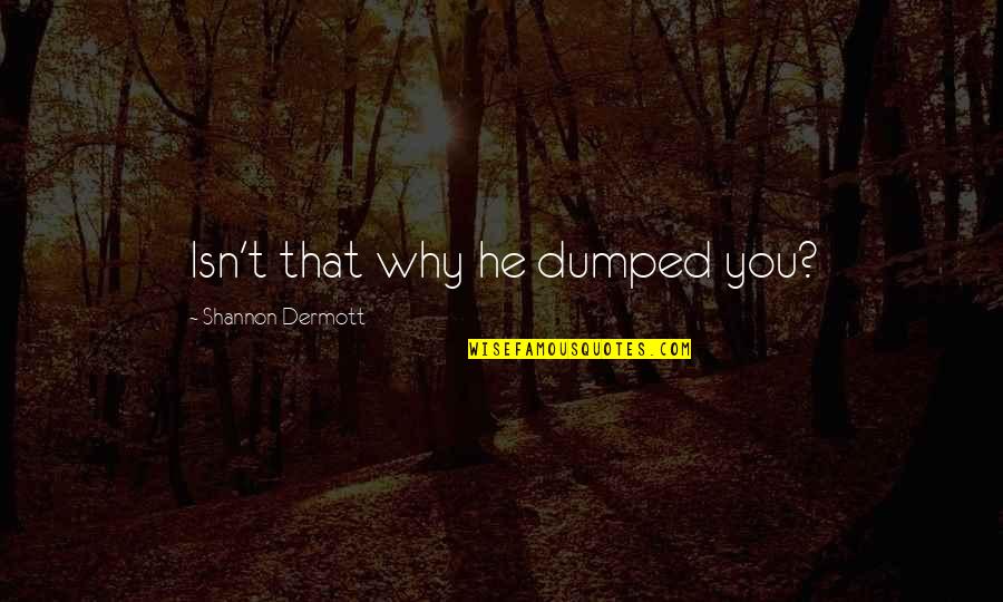Best Dumped Quotes By Shannon Dermott: Isn't that why he dumped you?