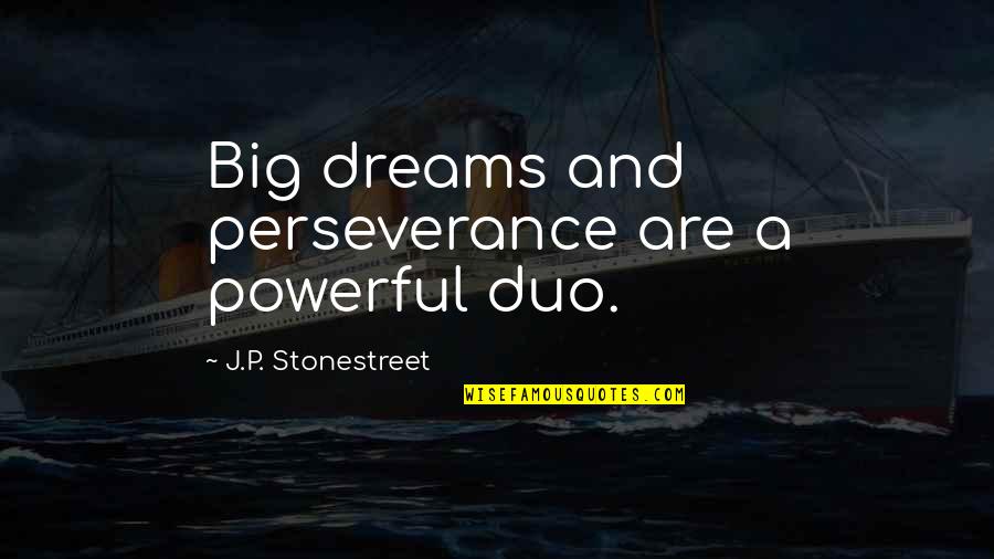 Best Duo Quotes By J.P. Stonestreet: Big dreams and perseverance are a powerful duo.