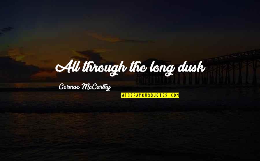 Best Dusk Quotes By Cormac McCarthy: All through the long dusk