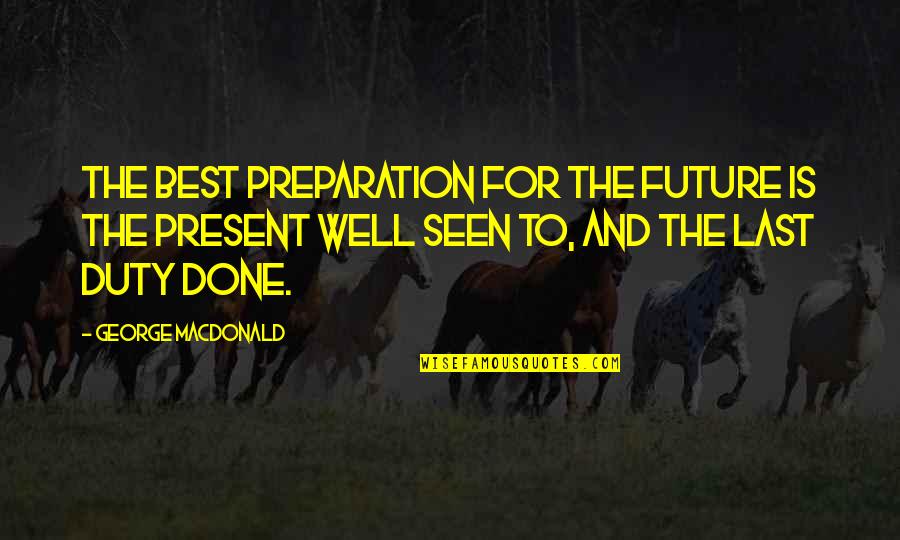 Best Duty Quotes By George MacDonald: The best preparation for the future is the
