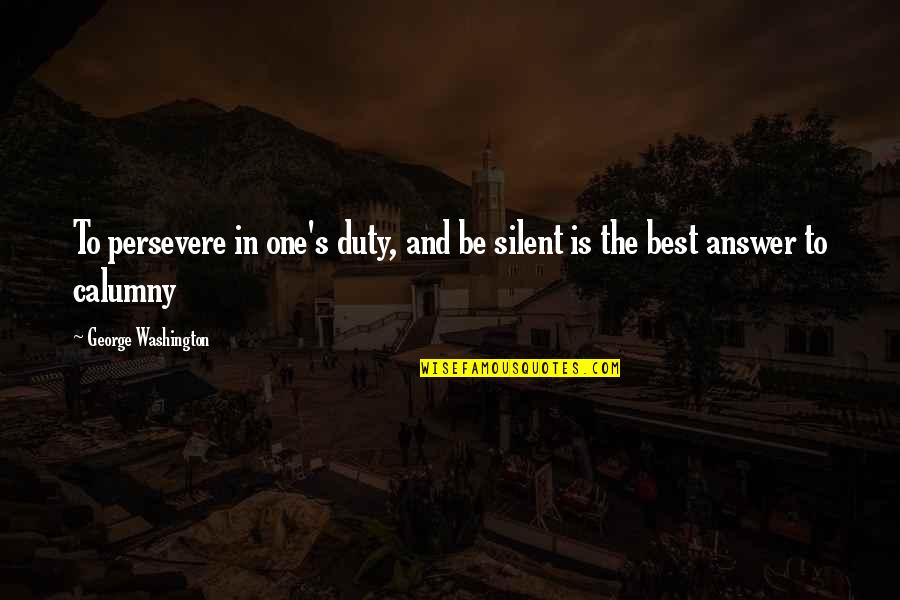 Best Duty Quotes By George Washington: To persevere in one's duty, and be silent