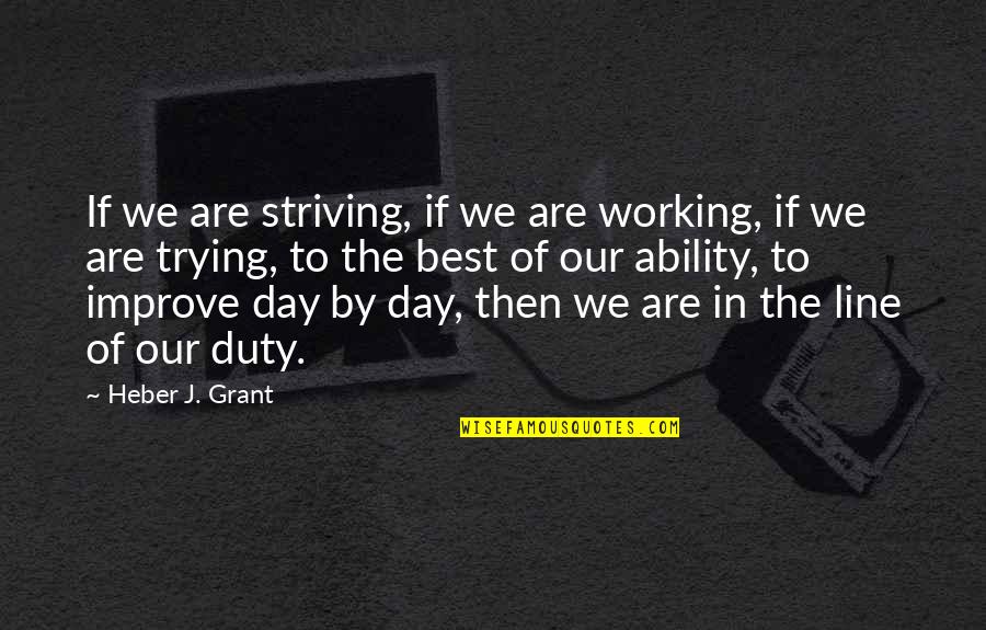 Best Duty Quotes By Heber J. Grant: If we are striving, if we are working,