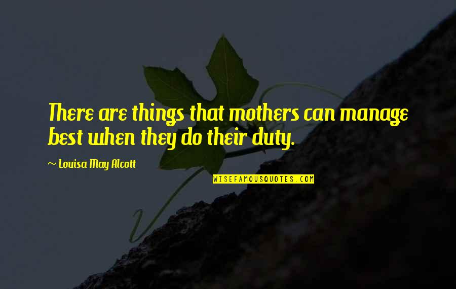 Best Duty Quotes By Louisa May Alcott: There are things that mothers can manage best