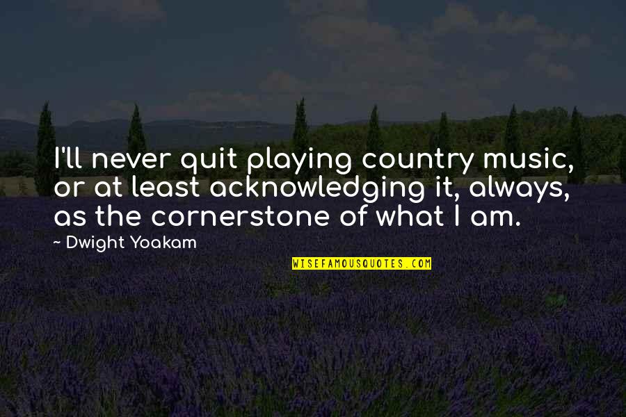 Best Dwight Yoakam Quotes By Dwight Yoakam: I'll never quit playing country music, or at Best Dwight Yoakam Quotes By Dwight Yoakam: I'll never quit playing country music, or at