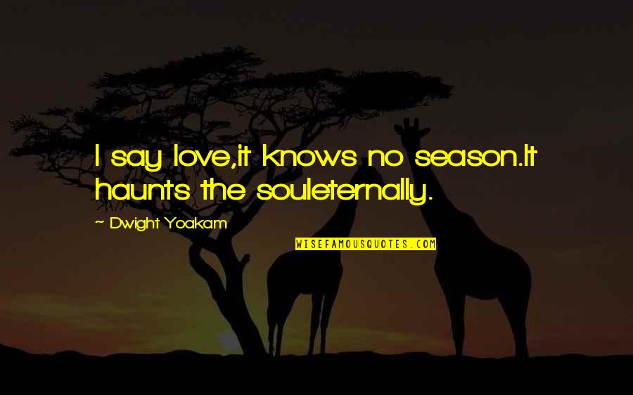 Best Dwight Yoakam Quotes By Dwight Yoakam: I say love,it knows no season.It haunts the