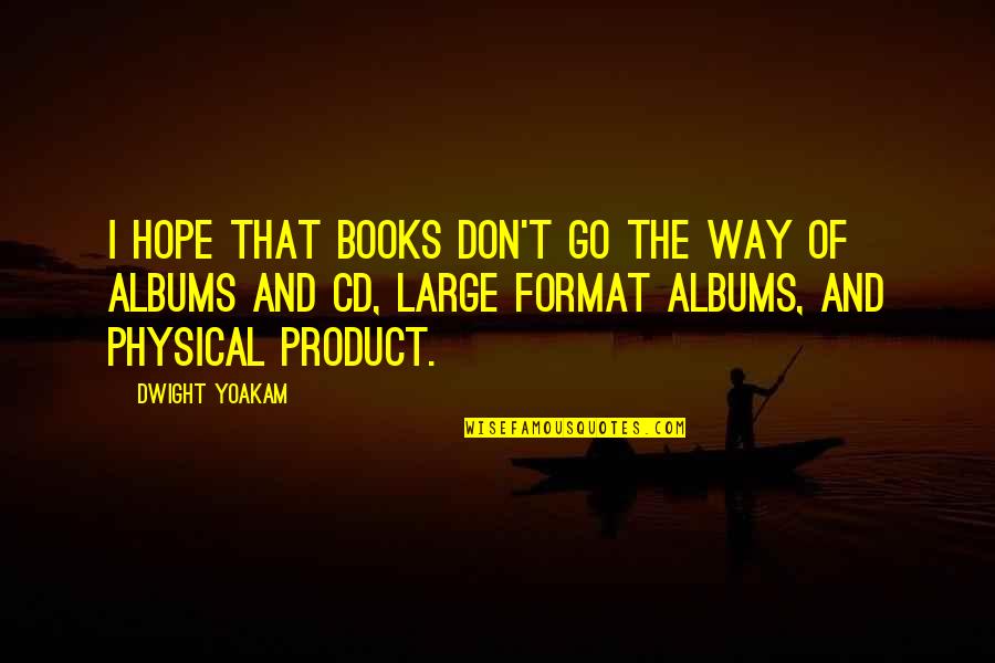 Best Dwight Yoakam Quotes By Dwight Yoakam: I hope that books don't go the way Best Dwight Yoakam Quotes By Dwight Yoakam: I hope that books don't go the way