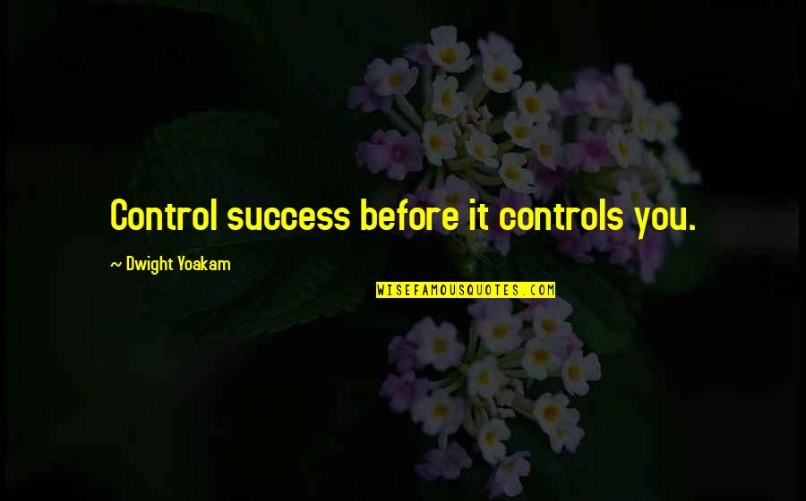 Best Dwight Yoakam Quotes By Dwight Yoakam: Control success before it controls you. Best Dwight Yoakam Quotes By Dwight Yoakam: Control success before it controls you.