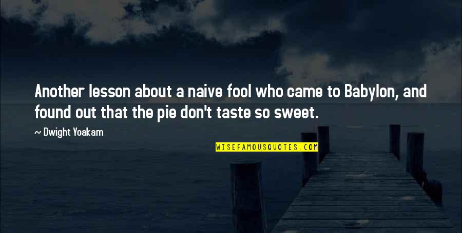 Best Dwight Yoakam Quotes By Dwight Yoakam: Another lesson about a naive fool who came Best Dwight Yoakam Quotes By Dwight Yoakam: Another lesson about a naive fool who came