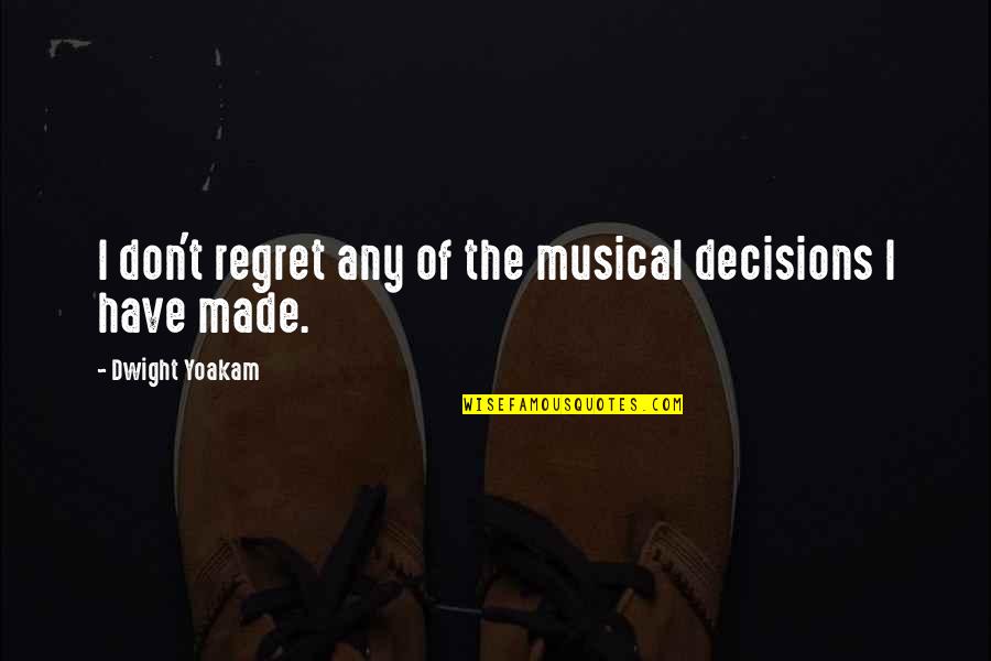 Best Dwight Yoakam Quotes By Dwight Yoakam: I don't regret any of the musical decisions Best Dwight Yoakam Quotes By Dwight Yoakam: I don't regret any of the musical decisions