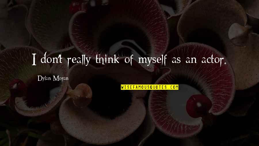 Best Dylan Moran Quotes By Dylan Moran: I don't really think of myself as an Best Dylan Moran Quotes By Dylan Moran: I don't really think of myself as an
