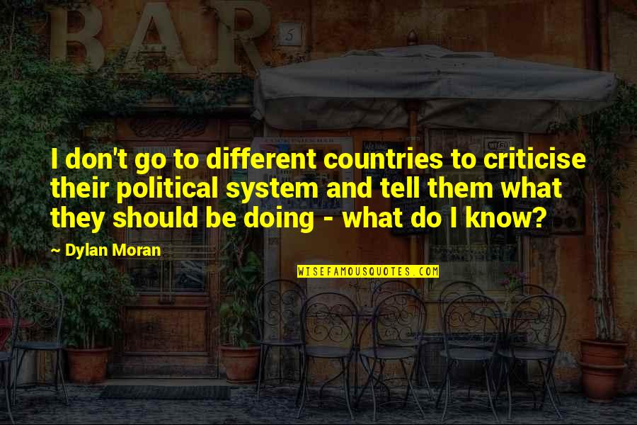 Best Dylan Moran Quotes By Dylan Moran: I don't go to different countries to criticise Best Dylan Moran Quotes By Dylan Moran: I don't go to different countries to criticise