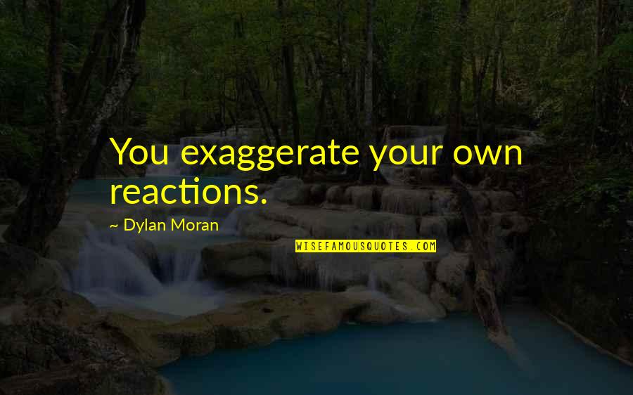 Best Dylan Moran Quotes By Dylan Moran: You exaggerate your own reactions. Best Dylan Moran Quotes By Dylan Moran: You exaggerate your own reactions.