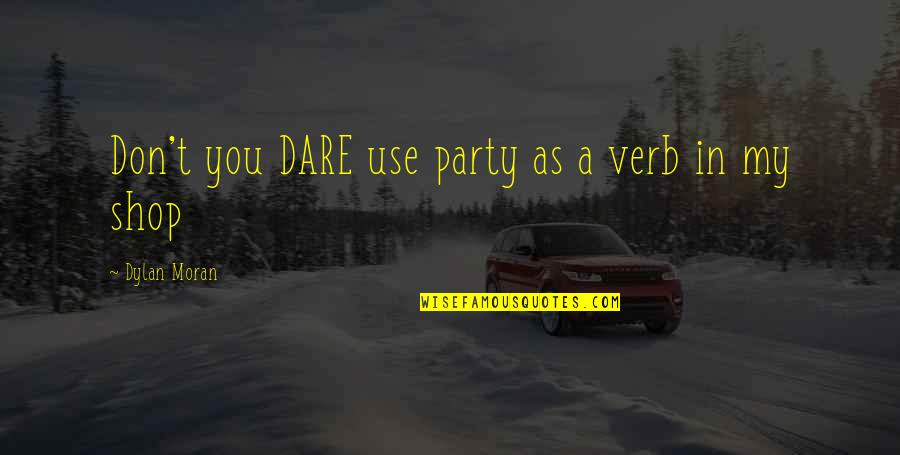 Best Dylan Moran Quotes By Dylan Moran: Don't you DARE use party as a verb Best Dylan Moran Quotes By Dylan Moran: Don't you DARE use party as a verb
