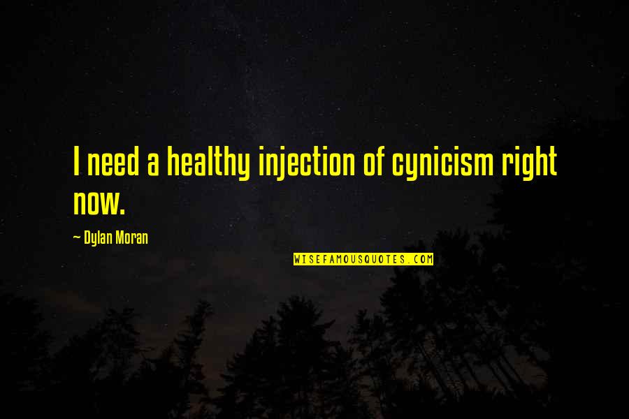 Best Dylan Moran Quotes By Dylan Moran: I need a healthy injection of cynicism right Best Dylan Moran Quotes By Dylan Moran: I need a healthy injection of cynicism right