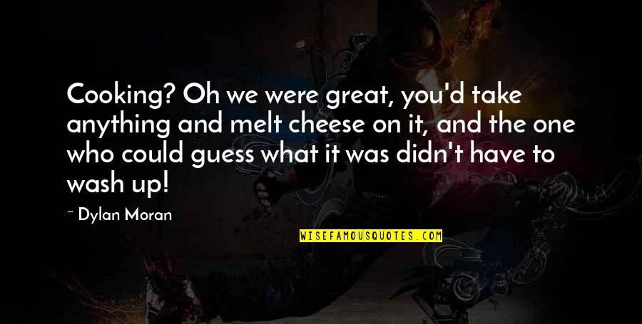 Best Dylan Moran Quotes By Dylan Moran: Cooking? Oh we were great, you'd take anything Best Dylan Moran Quotes By Dylan Moran: Cooking? Oh we were great, you'd take anything