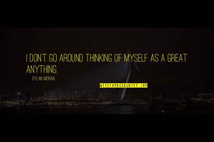 Best Dylan Moran Quotes By Dylan Moran: I don't go around thinking of myself as