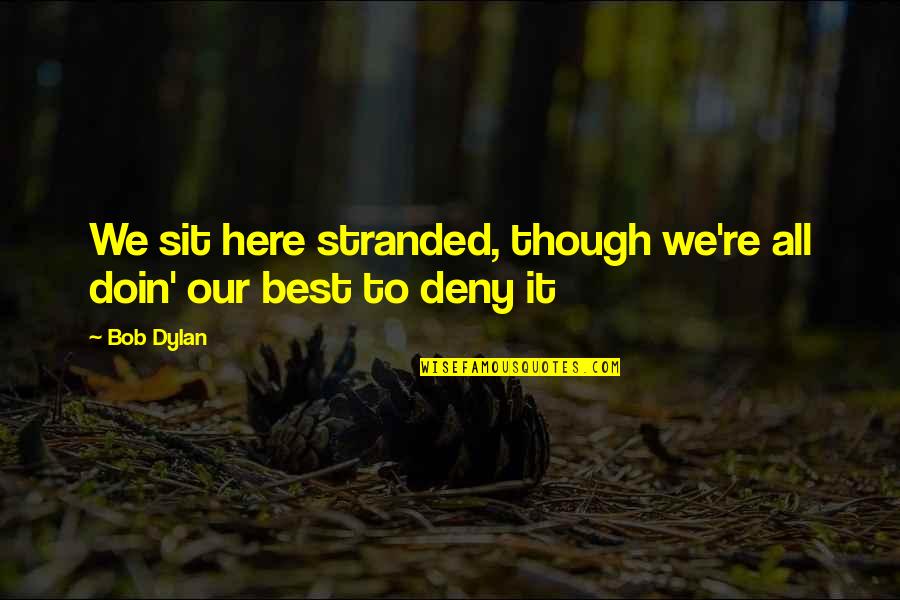 Best Dylan Quotes By Bob Dylan: We sit here stranded, though we're all doin'