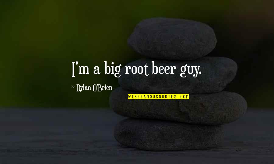 Best Dylan Quotes By Dylan O'Brien: I'm a big root beer guy.