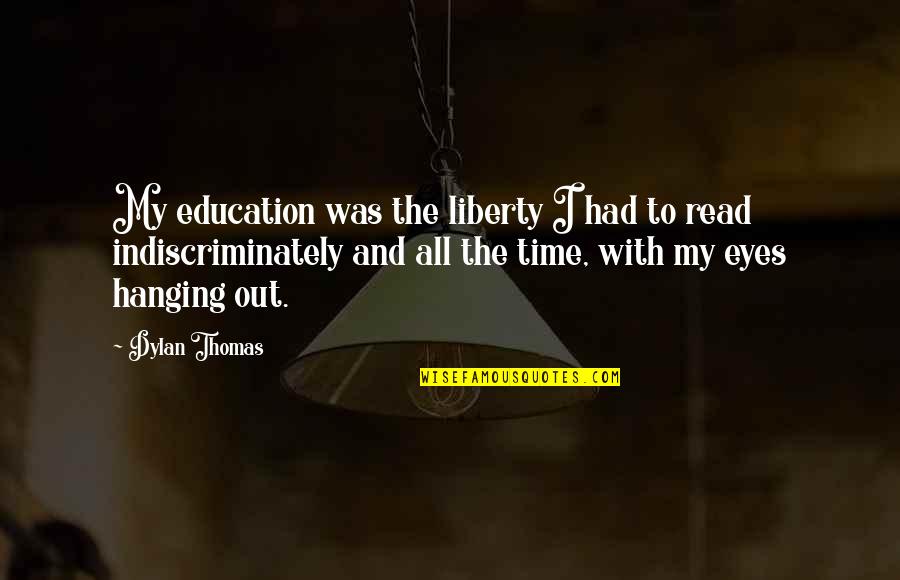 Best Dylan Thomas Quotes By Dylan Thomas: My education was the liberty I had to