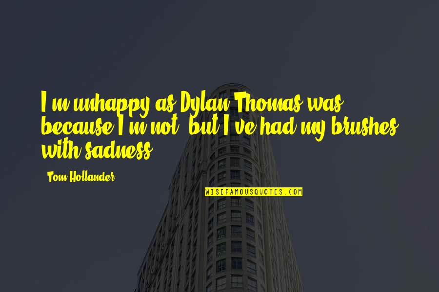 Best Dylan Thomas Quotes By Tom Hollander: I'm unhappy as Dylan Thomas was, because I'm